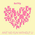 Ain't No Fun Without U by So Fly.jpg
